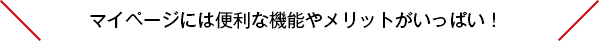 マイページには便利な機能やメリットがいっぱい!